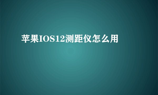 苹果IOS12测距仪怎么用