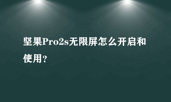 坚果Pro2s无限屏怎么开启和使用？