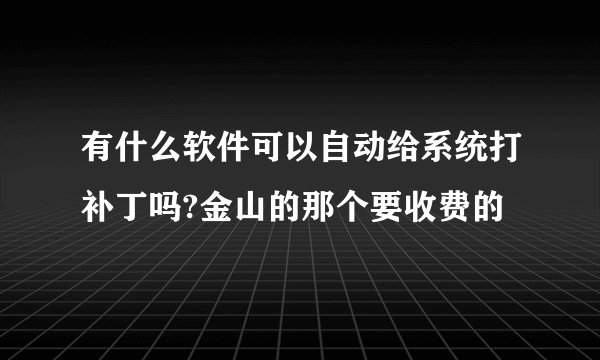 有什么软件可以自动给系统打补丁吗?金山的那个要收费的
