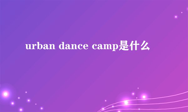 urban dance camp是什么