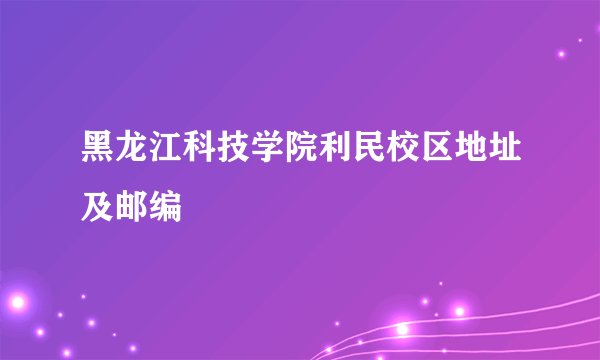 黑龙江科技学院利民校区地址及邮编