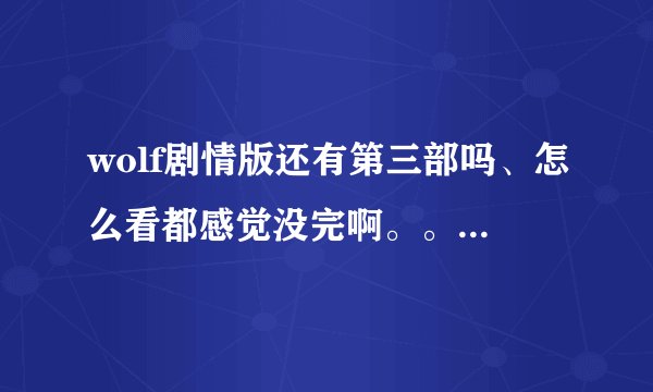 wolf剧情版还有第三部吗、怎么看都感觉没完啊。。鹿鹿最后是变回正常人了吗。。