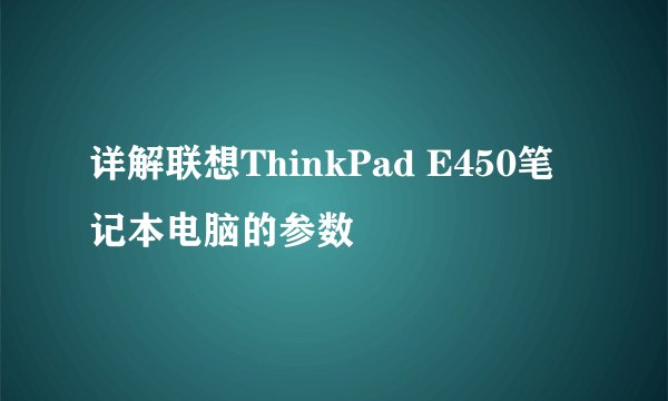 详解联想ThinkPad E450笔记本电脑的参数