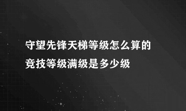 守望先锋天梯等级怎么算的 竞技等级满级是多少级