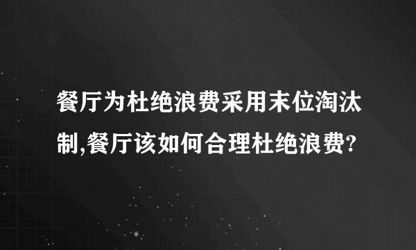 餐厅为杜绝浪费采用末位淘汰制,餐厅该如何合理杜绝浪费?