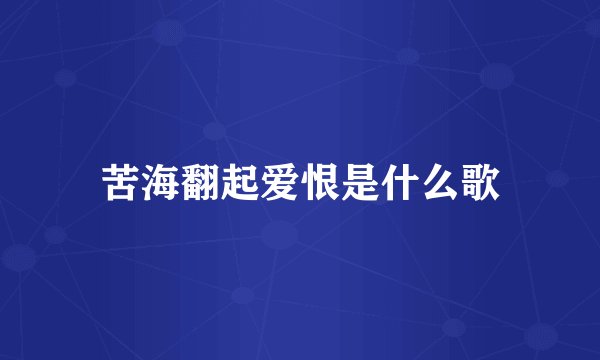 苦海翻起爱恨是什么歌