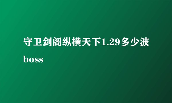 守卫剑阁纵横天下1.29多少波boss