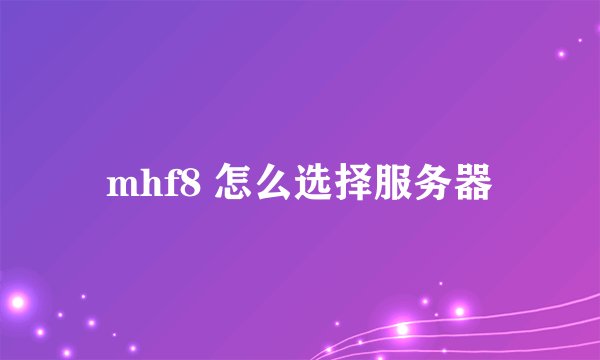 mhf8 怎么选择服务器