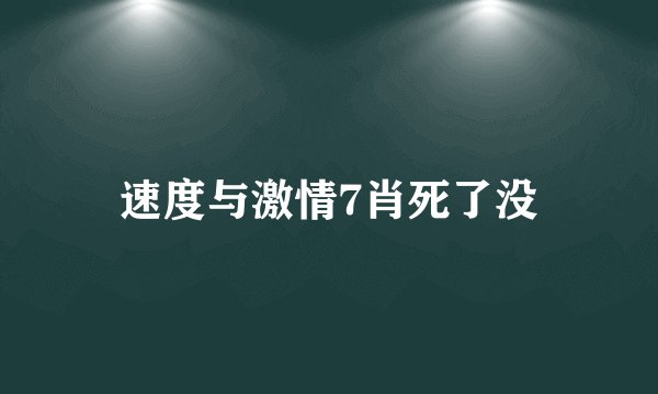 速度与激情7肖死了没