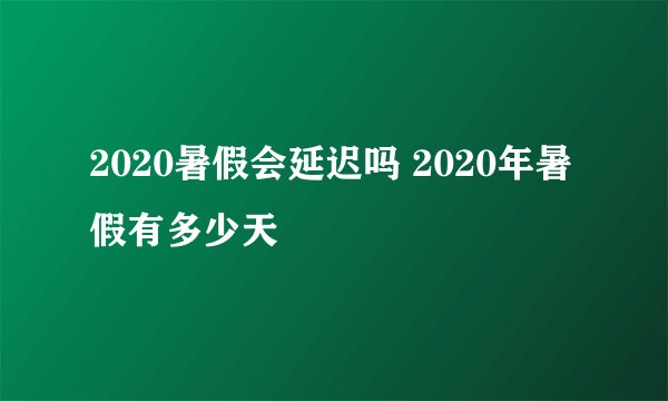 2020暑假会延迟吗 2020年暑假有多少天