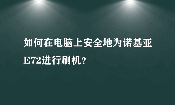 如何在电脑上安全地为诺基亚E72进行刷机？