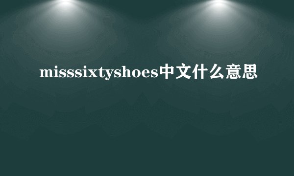 misssixtyshoes中文什么意思