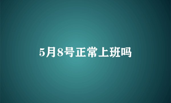 5月8号正常上班吗