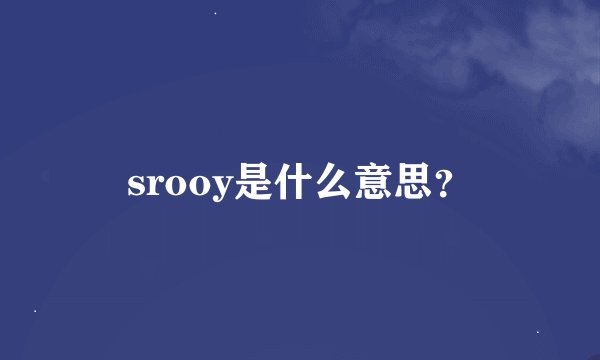 srooy是什么意思？