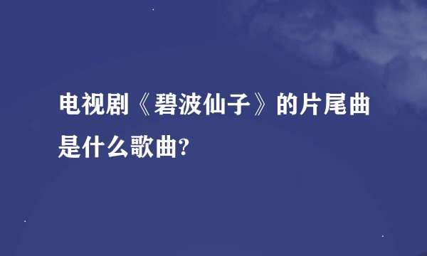 电视剧《碧波仙子》的片尾曲是什么歌曲?