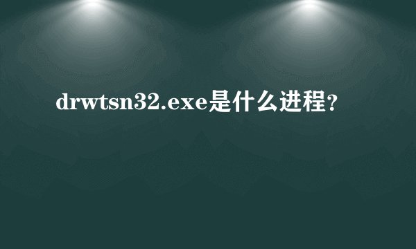 drwtsn32.exe是什么进程？