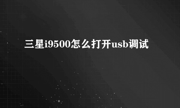 三星i9500怎么打开usb调试