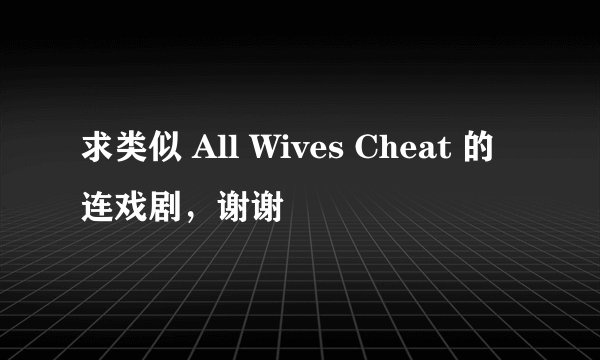 求类似 All Wives Cheat 的连戏剧，谢谢