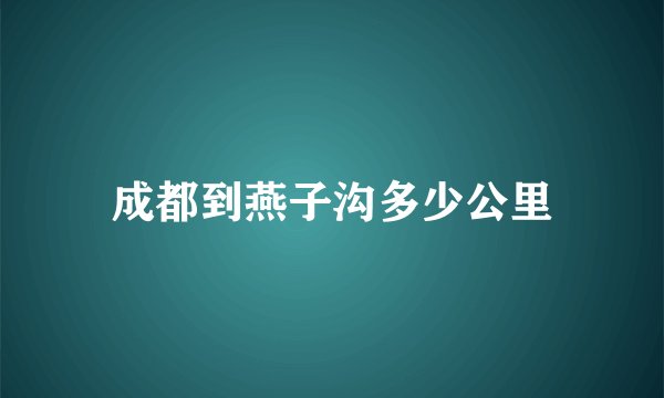 成都到燕子沟多少公里