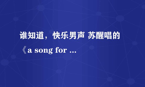 谁知道，快乐男声 苏醒唱的《a song for mom》的歌词？急！！！！！