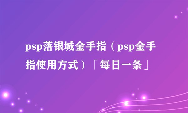 psp落银城金手指（psp金手指使用方式）「每日一条」