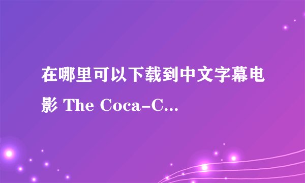 在哪里可以下载到中文字幕电影 The Coca-Cola Kid （可口可乐小子）大神们帮帮忙