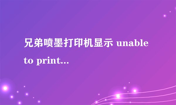 兄弟喷墨打印机显示 unable to print4f 如何解决？