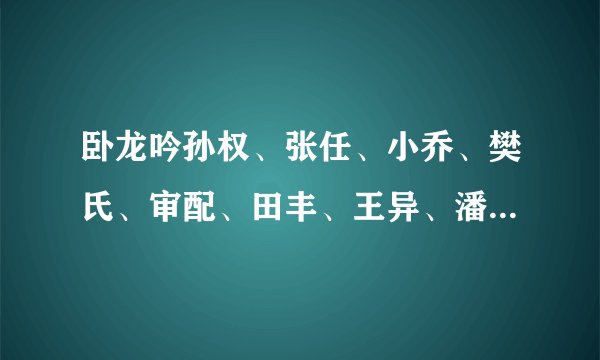 卧龙吟孙权、张任、小乔、樊氏、审配、田丰、王异、潘璋、4级兵种，知道的告诉下，要详细的，