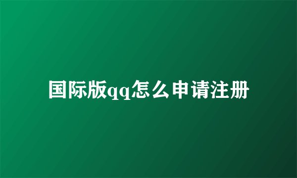 国际版qq怎么申请注册