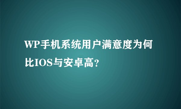 WP手机系统用户满意度为何比IOS与安卓高？