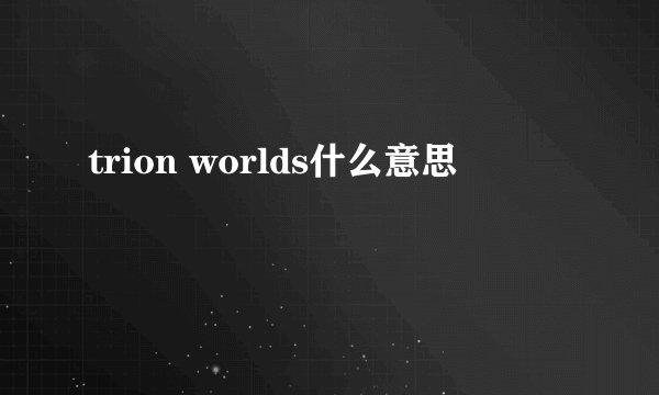 trion worlds什么意思