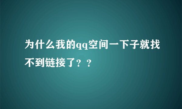为什么我的qq空间一下子就找不到链接了？？