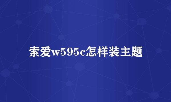 索爱w595c怎样装主题