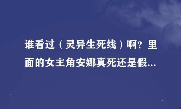 谁看过（灵异生死线）啊？里面的女主角安娜真死还是假死啊？她的男朋友后来出车祸也死了？