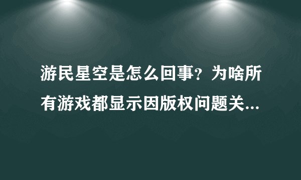 游民星空是怎么回事？为啥所有游戏都显示因版权问题关闭下载了？