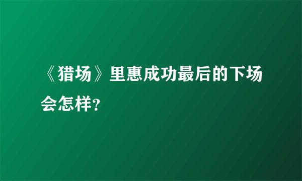《猎场》里惠成功最后的下场会怎样？