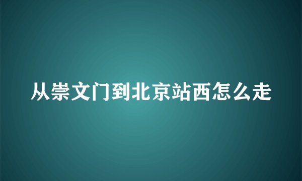 从崇文门到北京站西怎么走