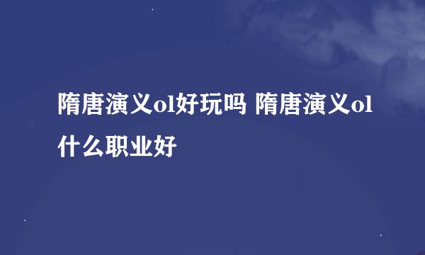 隋唐演义ol好玩吗 隋唐演义ol什么职业好