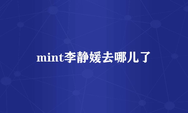 mint李静媛去哪儿了