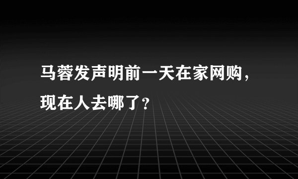 马蓉发声明前一天在家网购，现在人去哪了？
