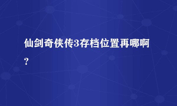仙剑奇侠传3存档位置再哪啊？