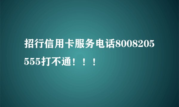 招行信用卡服务电话8008205555打不通！！！