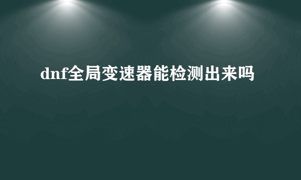dnf全局变速器能检测出来吗