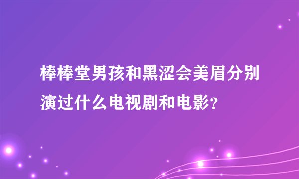 棒棒堂男孩和黑涩会美眉分别演过什么电视剧和电影？