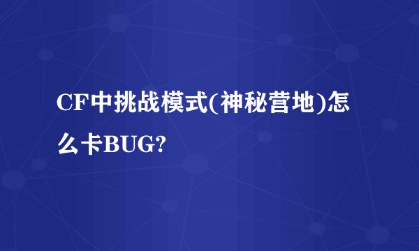 CF中挑战模式(神秘营地)怎么卡BUG?