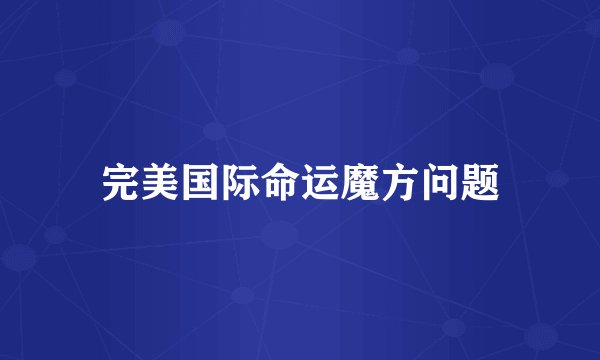 完美国际命运魔方问题