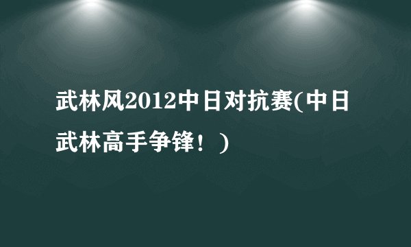 武林风2012中日对抗赛(中日武林高手争锋！)
