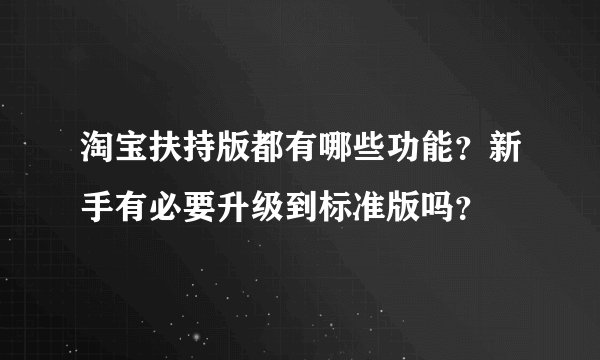 淘宝扶持版都有哪些功能？新手有必要升级到标准版吗？