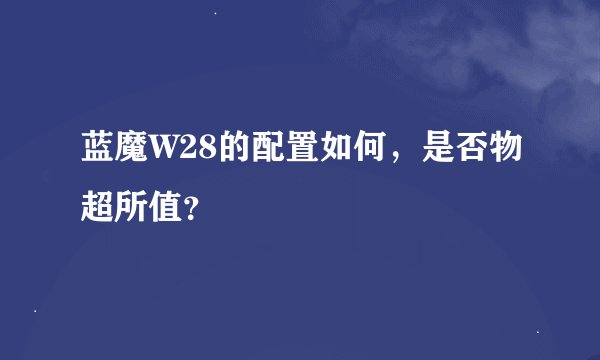 蓝魔W28的配置如何，是否物超所值？