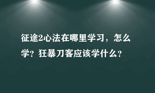 征途2心法在哪里学习，怎么学？狂暴刀客应该学什么？